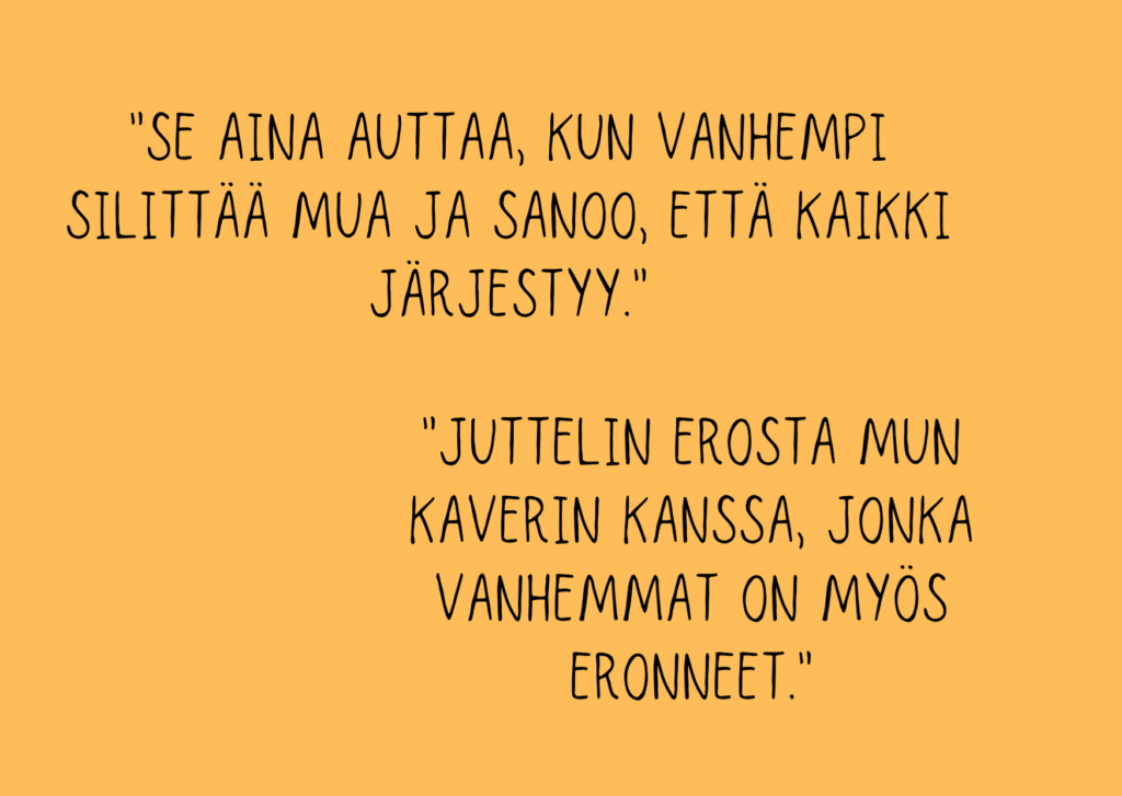 Lasten lainaus: Se aina auttaa, kun vanhempi silittää mua ja sanoo, että kaikki järjestyy.
Juttelin erosta mun kaverin kanssa, jonka vanhemmat on myös eronneet.